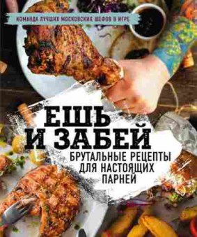 Книга Ешь и забей Брутальные рецепты днастоящих парней, б-11152, Баград.рф